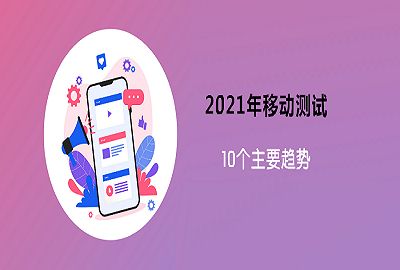 2021年值得关注的十大移动测试趋势